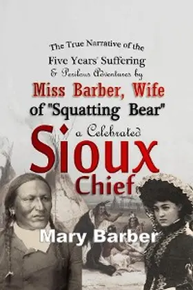 Barber |  The True Narrative of the Five Years' Suffering and Perilous Adventures by Miss Barber, Wife of "Squatting Bear," a Celebrated Sioux Chief | eBook | Sack Fachmedien