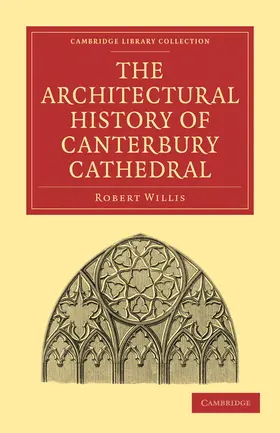 Willis |  The Architectural History of Canterbury             Cathedral | Buch |  Sack Fachmedien