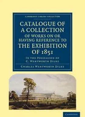 Dilke |  Catalogue of a Collection of Works on or Having Reference to the Exhibition of 1851 | Buch |  Sack Fachmedien