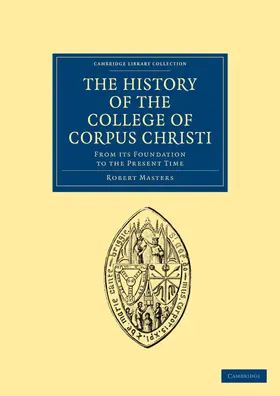 Masters |  The History of the College of Corpus Christi and the B. Virgin Mary (Commonly Called Bene't) in the University of Cambridge | Buch |  Sack Fachmedien