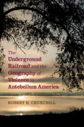 Churchill |  The Underground Railroad and the Geography of Violence in Antebellum America | Buch |  Sack Fachmedien