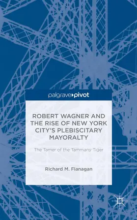 Flanagan |  Robert Wagner and the Rise of New York City's Plebiscitary Mayoralty: The Tamer of the Tammany Tiger | Buch |  Sack Fachmedien
