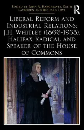 Hargreaves / Laybourn / Toye |  Liberal Reform and Industrial Relations: J.H. Whitley (1866-1935), Halifax Radical and Speaker of the House of Commons | Buch |  Sack Fachmedien