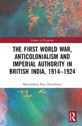 Roy Chowdhury |  The First World War, Anticolonialism and Imperial Authority in British India, 1914-1924 | Buch |  Sack Fachmedien