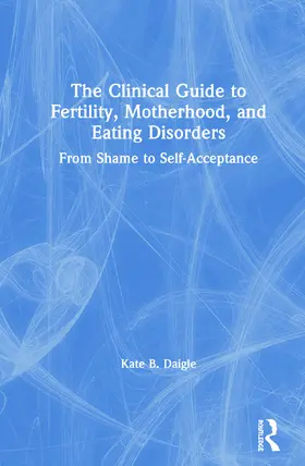 Daigle |  The Clinical Guide to Fertility, Motherhood, and Eating Disorders | Buch |  Sack Fachmedien
