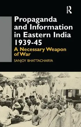 Bhattacharya | Propaganda and Information in Eastern India 1939-45 | Buch | 978-1-138-98396-0 | sack.de