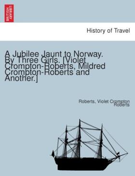 Roberts |  A Jubilee Jaunt to Norway. By Three Girls. [Violet Crompton-Roberts, Mildred Crompton-Roberts and another.] | Buch |  Sack Fachmedien