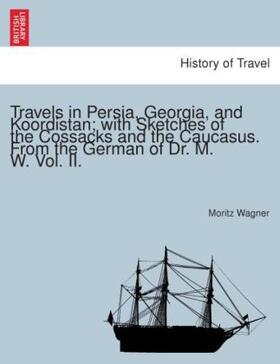 Wagner |  Travels in Persia, Georgia, and Koordistan; with Sketches of the Cossacks and the Caucasus. From the German of Dr. M. W. Vol. II. | Buch |  Sack Fachmedien