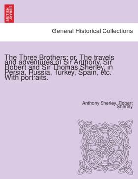 Sherley |  The Three Brothers; or, The travels and adventures of Sir Anthony, Sir Robert and Sir Thomas Sherley, in Persia, Russia, Turkey, Spain, etc. With portraits. | Buch |  Sack Fachmedien