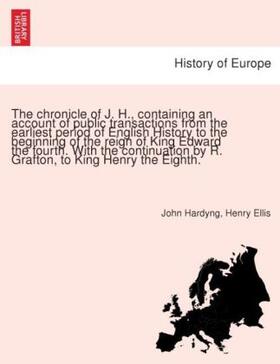 Hardyng / Ellis |  The chronicle of J. H., containing an account of public transactions from the earliest period of English History to the beginning of the reign of King Edward the fourth. With the continuation by R. Grafton, to King Henry the Eighth. | Buch |  Sack Fachmedien