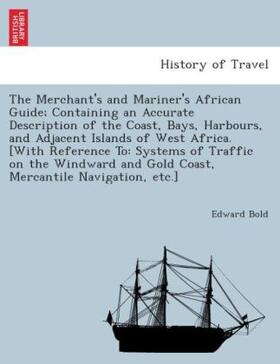 Bold |  The Merchant's and Mariner's African Guide; containing an accurate description of the coast, bays, harbours, and adjacent islands of West Africa. [With reference to: systems of traffic on the Windward and Gold Coast, mercantile navigation, etc.]. | Buch |  Sack Fachmedien