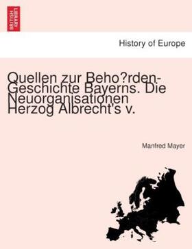Mayer |  Quellen zur Beho¨rden-Geschichte Bayerns. Die Neuorganisationen Herzog Albrecht's v. | Buch |  Sack Fachmedien