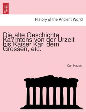 Hauser |  Die alte Geschichte Ka¨rntens von der Urzeit bis Kaiser Karl dem Grossen, etc. | Buch |  Sack Fachmedien