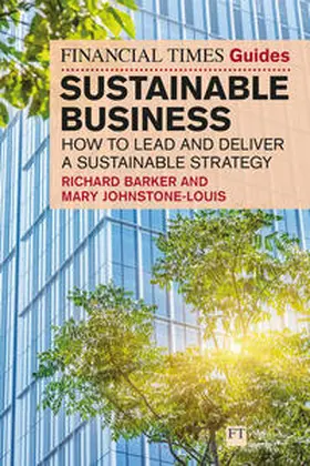 Barker / Johnstone-Louis |  The Financial Times Guide to Sustainable Business: How to lead and deliver a sustainable strategy | Buch |  Sack Fachmedien