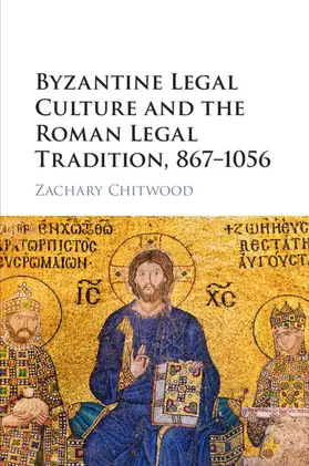 Chitwood |  Byzantine Legal Culture and the Roman Legal Tradition, 867-1056 | Buch |  Sack Fachmedien