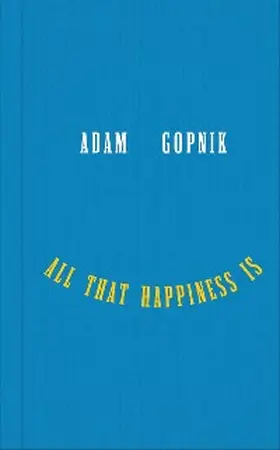 Gopnik |  All That Happiness Is | eBook | Sack Fachmedien