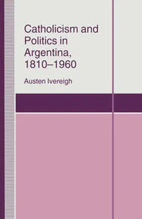 Ivereigh |  Catholicism and Politics in Argentina, 1810-1960 | eBook | Sack Fachmedien