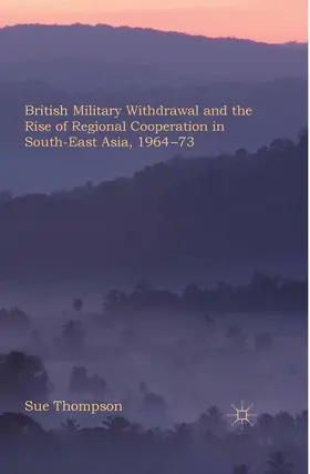 Thompson |  British Military Withdrawal and the Rise of Regional Cooperation in South-East Asia, 1964-73 | Buch |  Sack Fachmedien