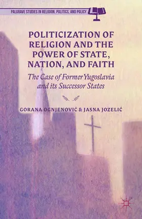 Jozelic / Ognjenovic |  Politicization of Religion, the Power of State, Nation, and Faith | Buch |  Sack Fachmedien