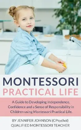 Johnson |  Montessori Practical Life: A Guide to Developing Independence, Confidence and a Sense of Responsibility in Children Using Montessori Practical Life. | eBook | Sack Fachmedien
