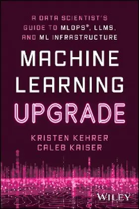 Kehrer / Kaiser | Machine Learning Upgrade: A Data Scientist's Guide to MLOps, LLMs, and ML Infrastructure | E-Book | sack.de
