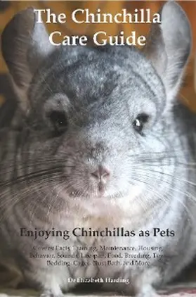 Harding |  The Chinchilla Care Guide. Enjoying Chinchillas as Pets  Covers: Facts, Training, Maintenance, Housing, Behavior,  Sounds, Lifespan, Food, Breeding, Toys, Bedding, Cages,  Dust Bath, and More | eBook | Sack Fachmedien