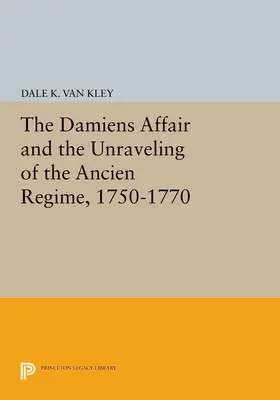 Van Kley |  The Damiens Affair and the Unraveling of the ANCIEN REGIME, 1750-1770 | eBook | Sack Fachmedien