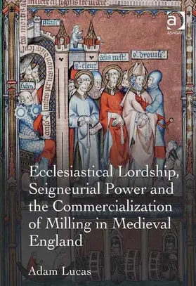 Lucas |  Ecclesiastical Lordship, Seigneurial Power and the Commercialization of Milling in Medieval England | Buch |  Sack Fachmedien