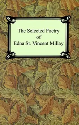 Millay |  The Selected Poetry of Edna St. Vincent Millay (Renascence and Other Poems, A Few Figs From Thistles, Second April, and The Ballad of the Harp-Weaver) | eBook | Sack Fachmedien