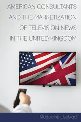 Liseblad |  American Consultants and the Marketization of Television News in the United Kingdom | eBook | Sack Fachmedien