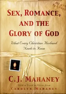Mahaney |  Sex, Romance, and the Glory of God (With a word to wives from Carolyn Mahaney) | eBook | Sack Fachmedien