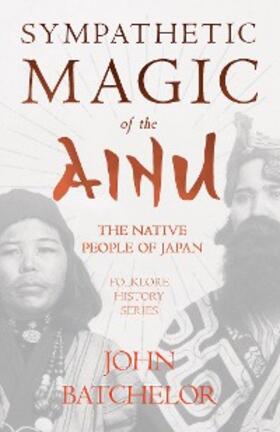 Batchelor |  Sympathetic Magic of the Ainu - The Native People of Japan (Folklore History Series) | eBook | Sack Fachmedien