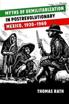 Rath |  Myths of Demilitarization in Postrevolutionary Mexico, 1920-1960 | eBook | Sack Fachmedien