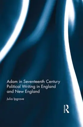 Ipgrave |  Adam in Seventeenth Century Political Writing in England and New England | Buch |  Sack Fachmedien