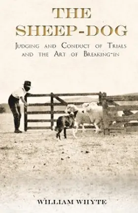 Whyte |  The Sheep-Dog - Judging and Conduct of Trials and the Art of Breaking-in | eBook | Sack Fachmedien