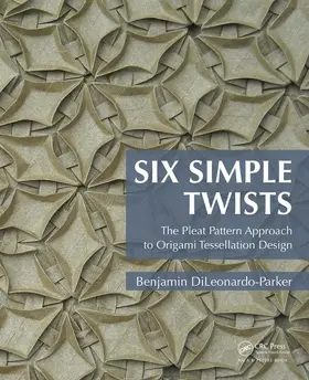 DiLeonardo-Parker | Six Simple Twists: The Pleat Pattern Approach to Origami Tessellation Design | Buch | 978-1-4822-4461-8 | sack.de