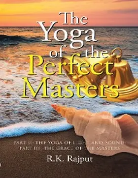 Rajput |  The Yoga of the Perfect Masters: Part II: The Yoga of Light and Sound; Part III: The Grace of the Masters | eBook | Sack Fachmedien