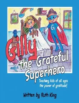 King |  Gilly the Grateful Superhero: Teaching Kids of All Ages the Power of Gratitude! | eBook | Sack Fachmedien