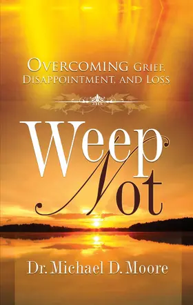 Moore |  Weep Not: Overcoming Grief, Disappointment, and Loss | eBook | Sack Fachmedien