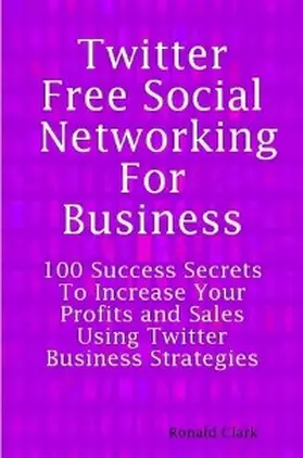 Clark |  Twitter: Free Social Networking For Business - 100 Success Secrets To Increase Your Profits and Sales Using Twitter Business Strategies | eBook | Sack Fachmedien