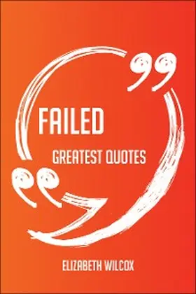 Wilcox |  Failed Greatest Quotes - Quick, Short, Medium Or Long Quotes. Find The Perfect Failed Quotations For All Occasions - Spicing Up Letters, Speeches, And Everyday Conversations. | eBook | Sack Fachmedien