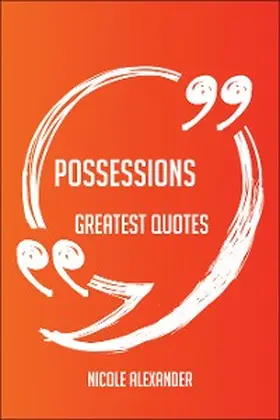 Alexander |  Possessions Greatest Quotes - Quick, Short, Medium Or Long Quotes. Find The Perfect Possessions Quotations For All Occasions - Spicing Up Letters, Speeches, And Everyday Conversations. | eBook | Sack Fachmedien