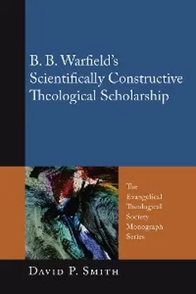 Smith |  B. B. Warfield's Scientifically Constructive Theological Scholarship | eBook | Sack Fachmedien