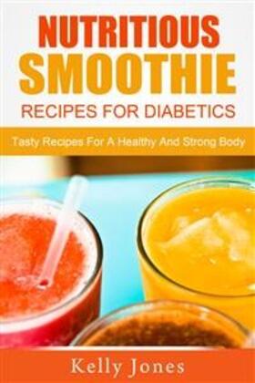 Jones |  Nutritious Smoothie Recipes For Diabetics: Tasty Recipes For A Healthy And Strong Body | eBook | Sack Fachmedien