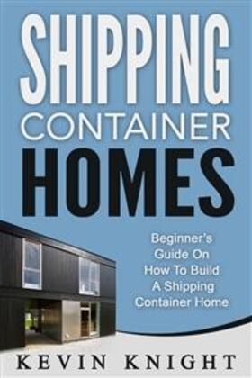 Knight |  Shipping Container Homes: Beginner's Guide On How To Build A Shipping Container Home | eBook | Sack Fachmedien