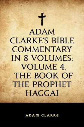Clarke |  Adam Clarke's Bible Commentary in 8 Volumes: Volume 4, The Book of the Prophet Haggai | eBook | Sack Fachmedien