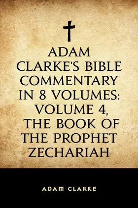 Clarke |  Adam Clarke's Bible Commentary in 8 Volumes: Volume 4, The Book of the Prophet Zechariah | eBook | Sack Fachmedien