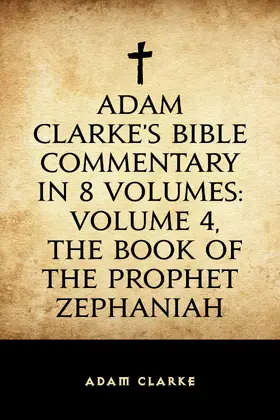 Clarke |  Adam Clarke's Bible Commentary in 8 Volumes: Volume 4, The Book of the Prophet Zephaniah | eBook | Sack Fachmedien