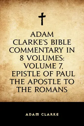 Clarke |  Adam Clarke's Bible Commentary in 8 Volumes: Volume 7, Epistle of Paul the Apostle to the Romans | eBook | Sack Fachmedien