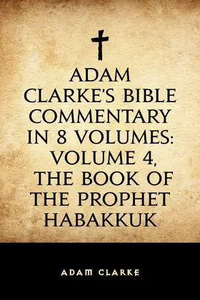 Clarke |  Adam Clarke's Bible Commentary in 8 Volumes: Volume 4, The Book of the Prophet Habakkuk | eBook | Sack Fachmedien